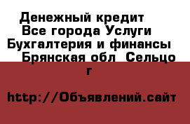 Денежный кредит ! - Все города Услуги » Бухгалтерия и финансы   . Брянская обл.,Сельцо г.